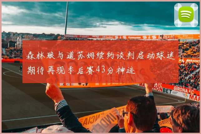森林狼与道苏姆续约谈判启动球迷期待再现季后赛43分神迹