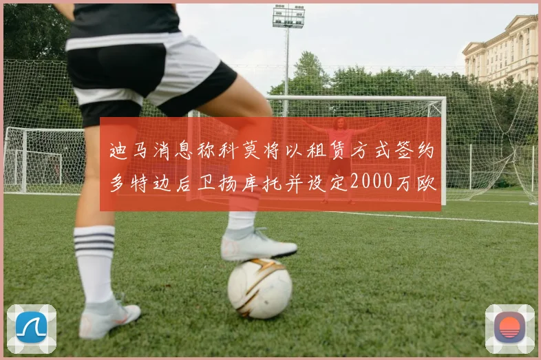 迪马消息称科莫将以租赁方式签约多特边后卫扬库托并设定2000万欧买断选项