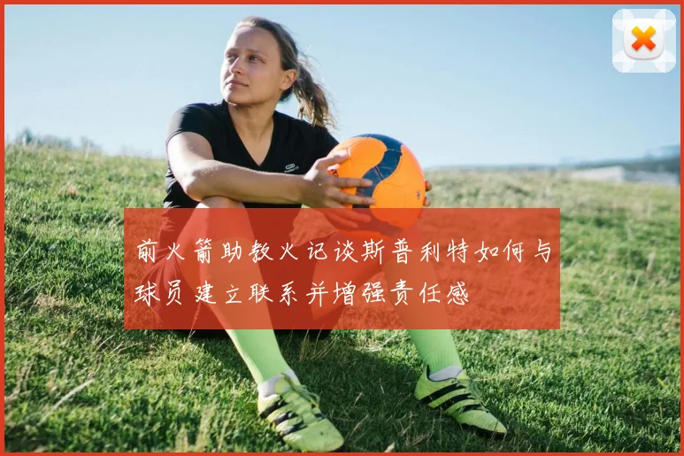 前火箭助教火记谈斯普利特如何与球员建立联系并增强责任感