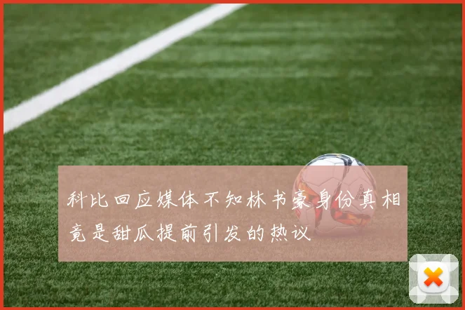 科比回应媒体不知林书豪身份真相竟是甜瓜提前引发的热议